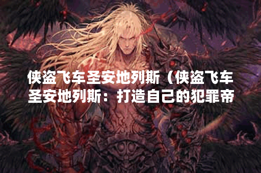 侠盗飞车圣安地列斯（侠盗飞车圣安地列斯：打造自己的犯罪帝国（共