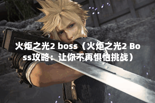 火炬之光2 boss（火炬之光2 Boss攻略：让你不再惧怕挑战）