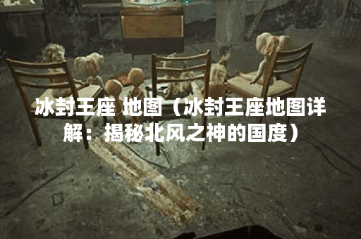 冰封王座 地图（冰封王座地图详解：揭秘北风之神的国度）