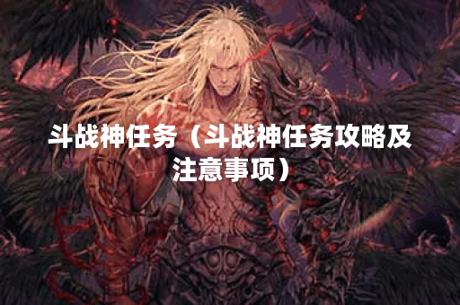 斗战神任务（斗战神任务攻略及注意事项）