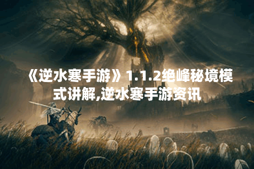《逆水寒手游》1.1.2绝峰秘境模式讲解,逆水寒手游资讯