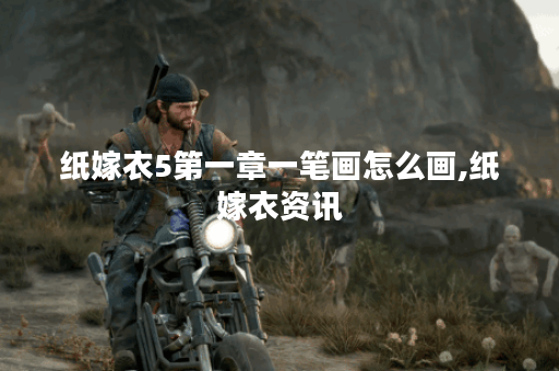 纸嫁衣5第一章一笔画怎么画,纸嫁衣资讯