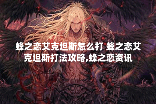 蜂之恋艾克坦斯怎么打 蜂之恋艾克坦斯打法攻略,蜂之恋资讯