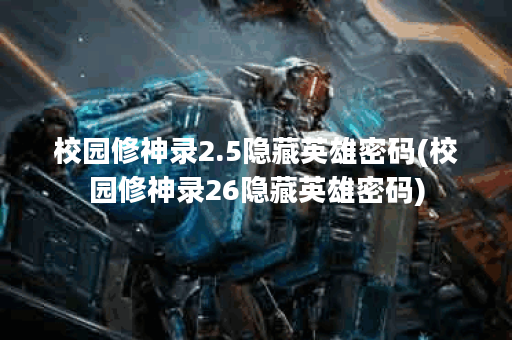 校园修神录2.5隐藏英雄密码(校园修神录26隐藏英雄密码)