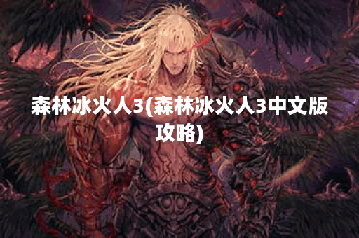 森林冰火人3(森林冰火人3中文版攻略)