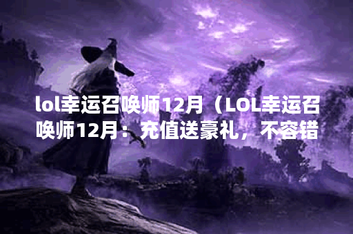 lol幸运召唤师12月（LOL幸运召唤师12月：充值送豪礼，不容错过！）
