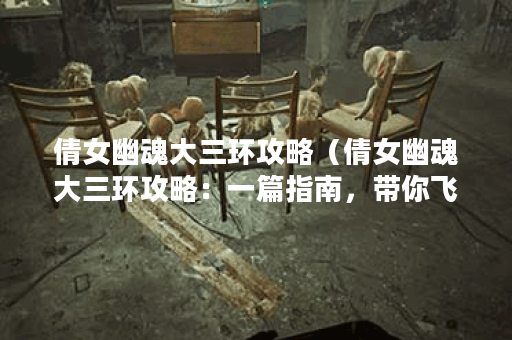 倩女幽魂大三环攻略（倩女幽魂大三环攻略：一篇指南，带你飞）