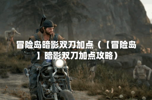 冒险岛暗影双刀加点（【冒险岛】暗影双刀加点攻略）