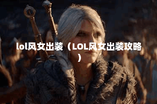 lol风女出装（LOL风女出装攻略）