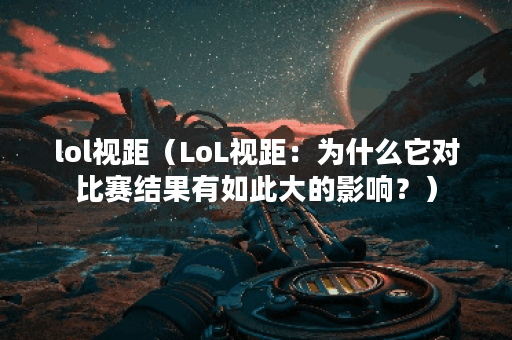 lol视距（LoL视距：为什么它对比赛结果有如此大的影响？）