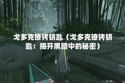 戈多克镣铐钥匙（戈多克镣铐钥匙：揭开黑暗中的秘密）