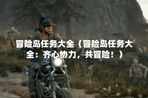 冒险岛任务大全（冒险岛任务大全：齐心协力，共冒险！）