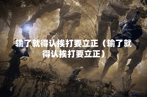 输了就得认挨打要立正（输了就得认挨打要立正）