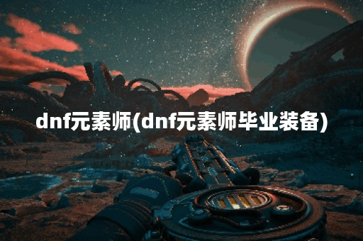 dnf元素师(dnf元素师毕业装备)