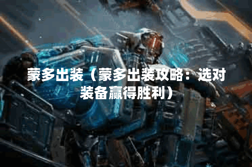 蒙多出装（蒙多出装攻略：选对装备赢得胜利）