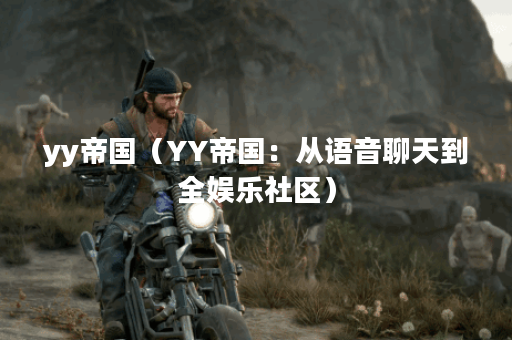yy帝国（YY帝国：从语音聊天到全娱乐社区）