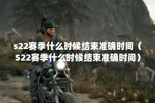 s22赛季什么时候结束准确时间（S22赛季什么时候结束准确时间）