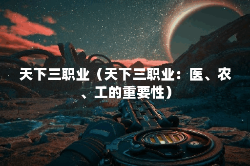 天下三职业（天下三职业：医、农、工的重要性）