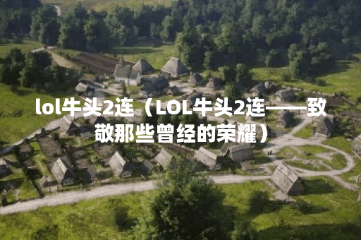 lol牛头2连（LOL牛头2连——致敬那些曾经的荣耀）