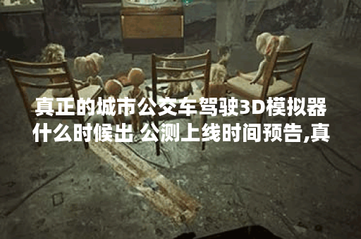 真正的城市公交车驾驶3D模拟器什么时候出 公测上线时间预告,真正的城市公交车驾驶3D模拟器资讯
