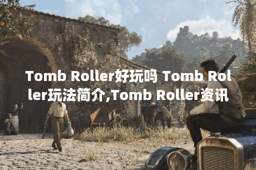 Tomb Roller好玩吗 Tomb Roller玩法简介,Tomb Roller资讯