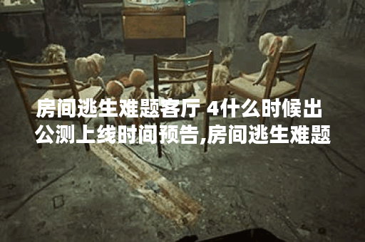 房间逃生难题客厅 4什么时候出 公测上线时间预告,房间逃生难题客厅 4资讯