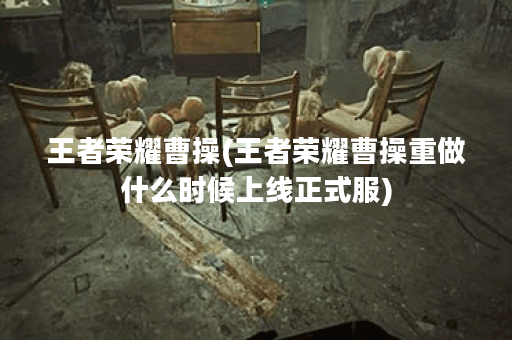 王者荣耀曹操(王者荣耀曹操重做什么时候上线正式服)