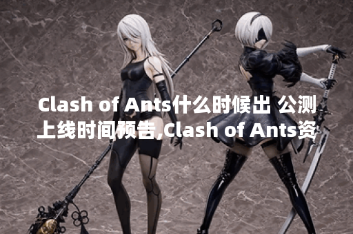 Clash of Ants什么时候出 公测上线时间预告,Clash of Ants资讯