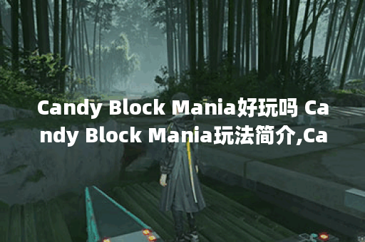 Candy Block Mania好玩吗 Candy Block Mania玩法简介,Candy Block Mania资讯