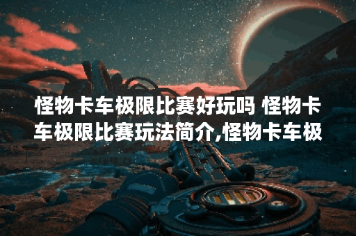 怪物卡车极限比赛好玩吗 怪物卡车极限比赛玩法简介,怪物卡车极限比赛资讯