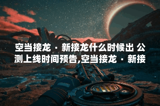 空当接龙 ∙ 新接龙什么时候出 公测上线时间预告,空当接龙 ∙ 新接龙资讯