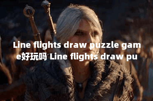 Line flights draw puzzle game好玩吗 Line flights draw puzzle game玩法简介,Line flights draw puzzle game资讯