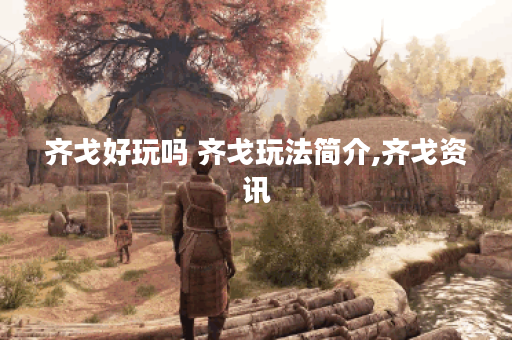齐戈好玩吗 齐戈玩法简介,齐戈资讯
