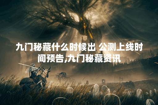 九门秘藏什么时候出 公测上线时间预告,九门秘藏资讯