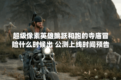 超级像素英雄跳跃和跑的寺庙冒险什么时候出 公测上线时间预告,超级像素英雄跳跃和跑的寺庙冒险资讯