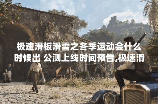 极速滑板滑雪之冬季运动会什么时候出 公测上线时间预告,极速滑板滑雪之冬季运动会资讯