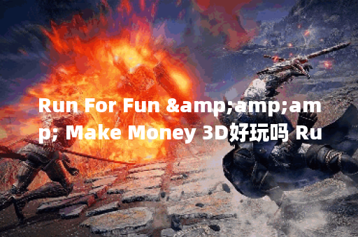 Run For Fun &amp;amp; Make Money 3D好玩吗 Run For Fun &amp;amp; Make Money 3D玩法简介,Run For Fun &amp;amp; Make Money 3D资讯