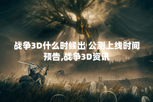 战争3D什么时候出 公测上线时间预告,战争3D资讯