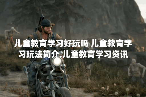 儿童教育学习好玩吗 儿童教育学习玩法简介,儿童教育学习资讯