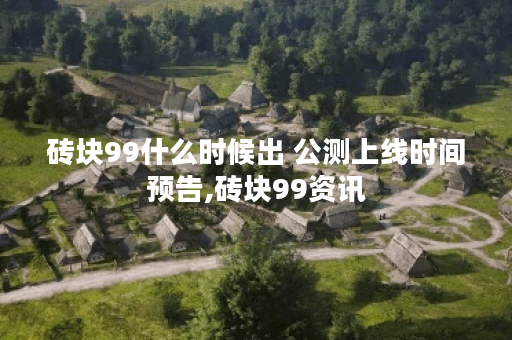 砖块99什么时候出 公测上线时间预告,砖块99资讯