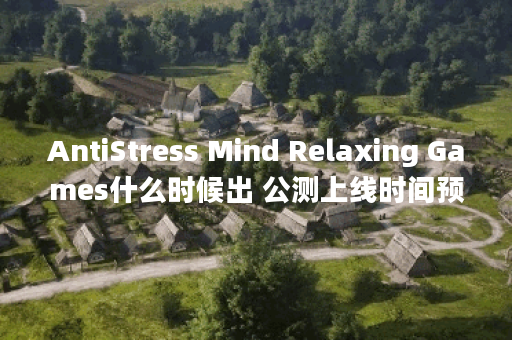 AntiStress Mind Relaxing Games什么时候出 公测上线时间预告,AntiStress Mind Relaxing Games资讯