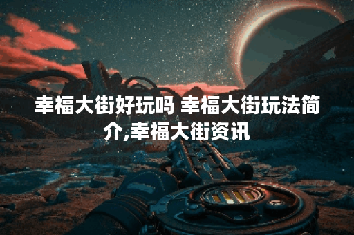 幸福大街好玩吗 幸福大街玩法简介,幸福大街资讯