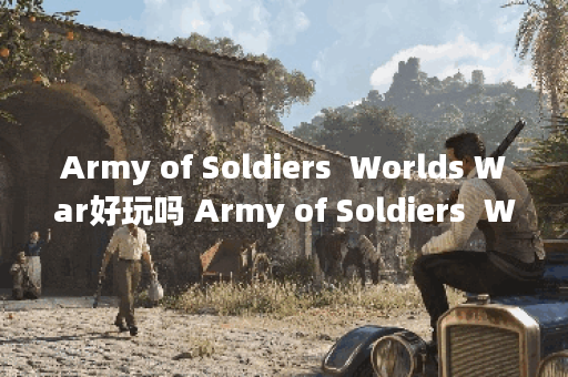 Army of Soldiers  Worlds War好玩吗 Army of Soldiers  Worlds War玩法简介,Army of Soldiers  Worlds War资讯