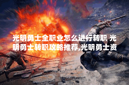 光明勇士全职业怎么进行转职 光明勇士转职攻略推荐,光明勇士资讯