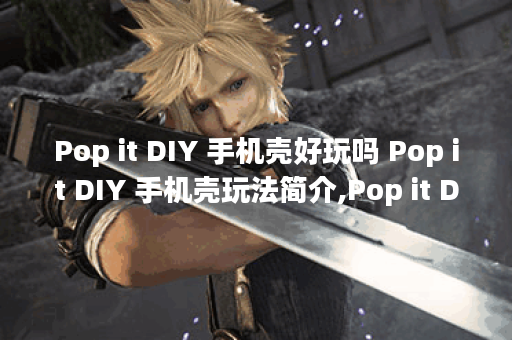 Pop it DIY 手机壳好玩吗 Pop it DIY 手机壳玩法简介,Pop it DIY 手机壳资讯