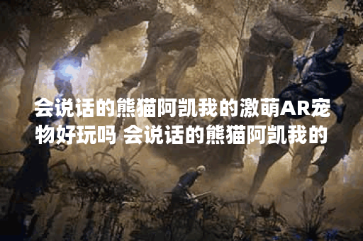 会说话的熊猫阿凯我的激萌AR宠物好玩吗 会说话的熊猫阿凯我的激萌AR宠物玩法简介,会说话的熊猫阿凯我的激萌AR宠物资讯