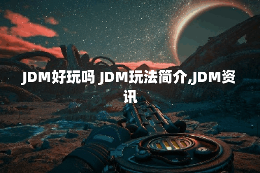 JDM好玩吗 JDM玩法简介,JDM资讯