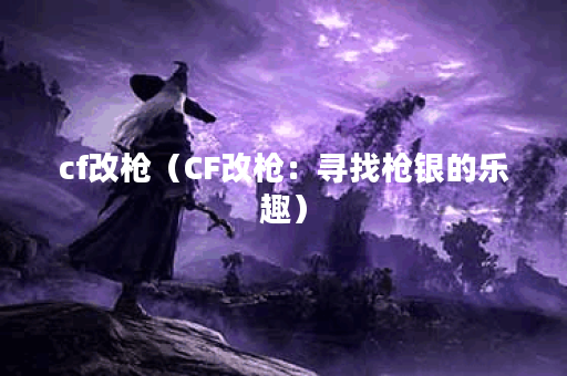 cf改枪（CF改枪：寻找枪银的乐趣）