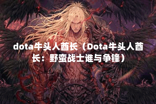 dota牛头人酋长（Dota牛头人酋长：野蛮战士谁与争锋）