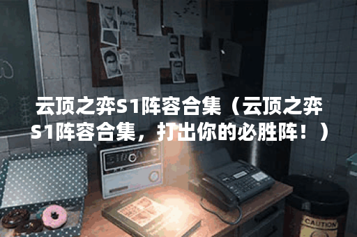 云顶之弈S1阵容合集（云顶之弈S1阵容合集，打出你的必胜阵！）
